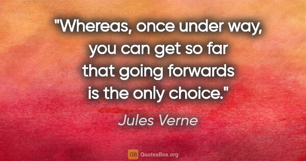 Jules Verne quote: "Whereas, once under way, you can get so far that going..."