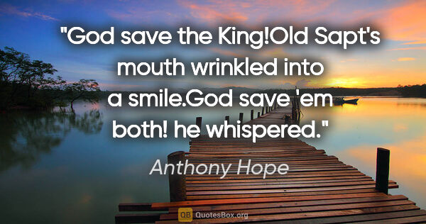 Anthony Hope quote: "God save the King!"Old Sapt's mouth wrinkled into a smile."God..."