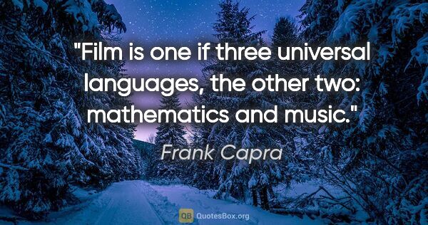 Frank Capra quote: "Film is one if three universal languages, the other two:..."