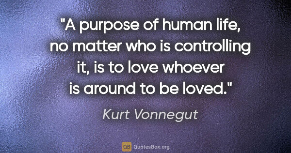 Kurt Vonnegut quote: "A purpose of human life, no matter who is controlling it, is..."