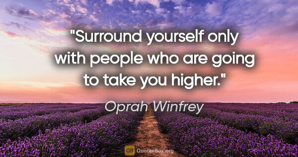 Oprah Winfrey quote: "Surround yourself only with people who are going to take you..."