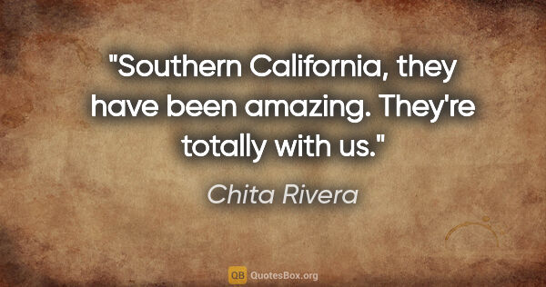 Chita Rivera quote: "Southern California, they have been amazing. They're totally..."