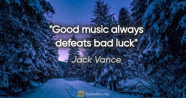 Jack Vance quote: "Good music always defeats bad luck"