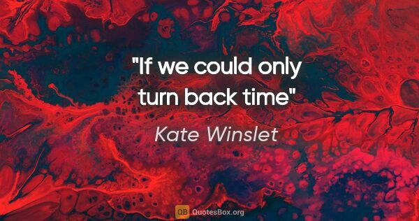 Kate Winslet quote: "If we could only turn back time"