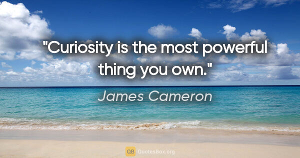 James Cameron quote: "Curiosity is the most powerful thing you own."