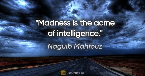 Naguib Mahfouz quote: "Madness is the acme of intelligence."