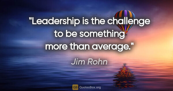 Jim Rohn quote: "Leadership is the challenge to be something more than average."