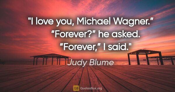 Judy Blume quote: "I love you, Michael Wagner.”

    “Forever?” he asked.

   ..."