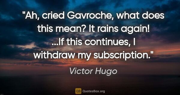 Victor Hugo quote: "Ah," cried Gavroche, "what does this mean? It rains again!..."