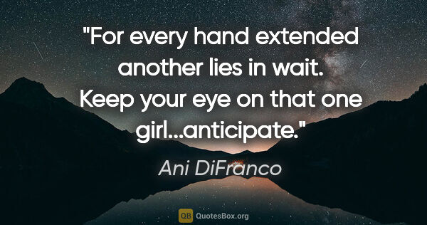 Ani DiFranco quote: "For every hand extended another lies in wait. Keep your eye on..."