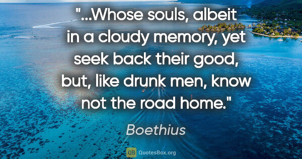 Boethius quote: "Whose souls, albeit in a cloudy memory, yet seek back their..."