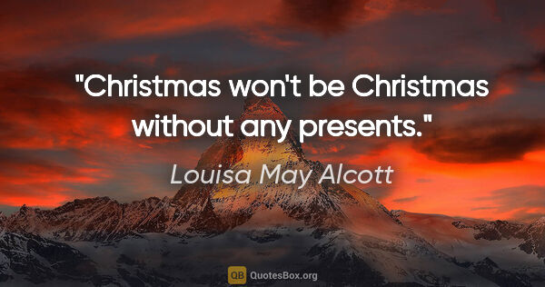 Louisa May Alcott quote: "Christmas won't be Christmas without any presents."