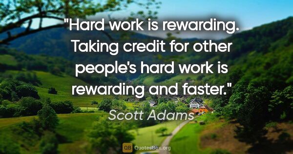 Scott Adams quote: "Hard work is rewarding. Taking credit for other people's hard..."