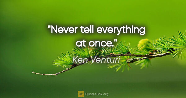 Ken Venturi quote: "Never tell everything at once."
