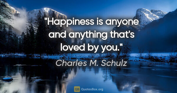 Charles M. Schulz quote: "Happiness is anyone and anything that's loved by you."
