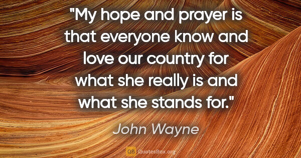 John Wayne quote: "My hope and prayer is that everyone know and love our country..."