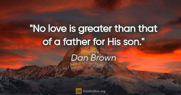 Dan Brown quote: "No love is greater than that of a father for His son."