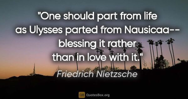 Friedrich Nietzsche quote: "One should part from life as Ulysses parted from Nausicaa--..."