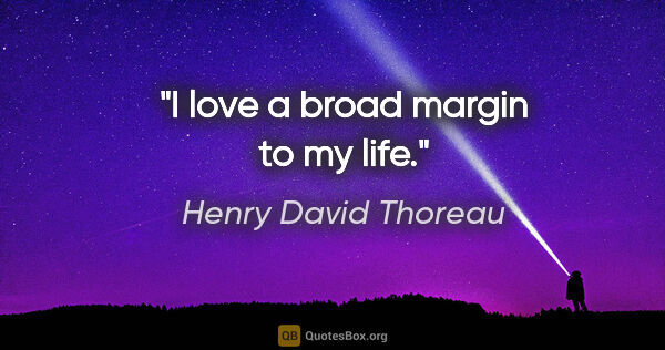 Henry David Thoreau quote: "I love a broad margin to my life."