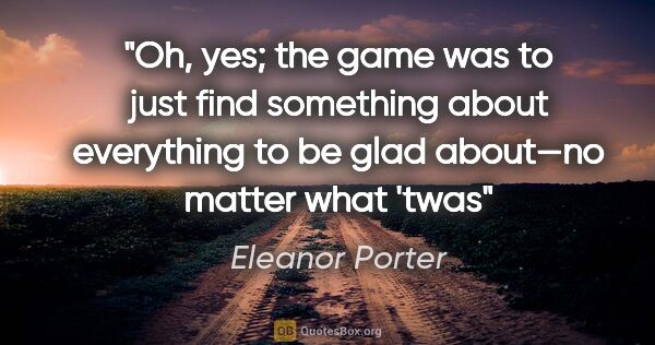 Eleanor Porter quote: "Oh, yes; the game was to just find something about everything..."