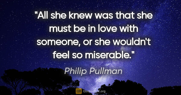 Philip Pullman quote: "All she knew was that she must be in love with someone, or she..."