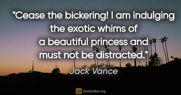 Jack Vance quote: "Cease the bickering! I am indulging the exotic whims of a..."