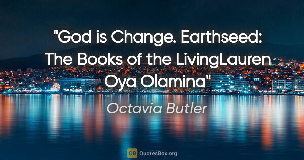 Octavia Butler quote: "God is Change. Earthseed: The Books of the LivingLauren Oya..."
