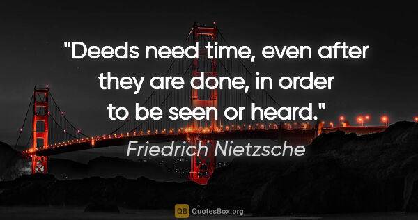 Friedrich Nietzsche quote: "Deeds need time, even after they are done, in order to be seen..."
