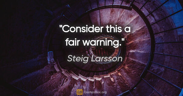 Steig Larsson quote: "Consider this a fair warning."