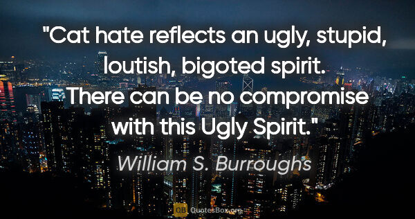 William S. Burroughs quote: "Cat hate reflects an ugly, stupid, loutish, bigoted spirit. ..."