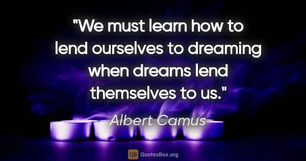 Albert Camus quote: "We must learn how to lend ourselves to dreaming when dreams..."