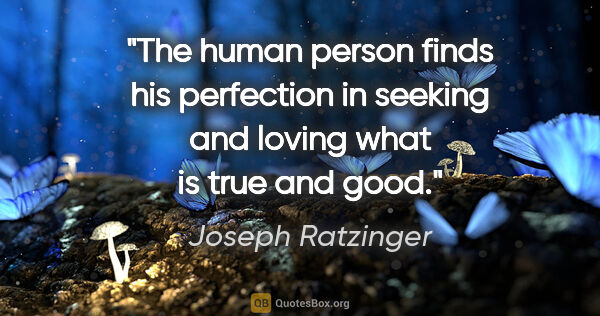 Joseph Ratzinger quote: "The human person finds his perfection "in seeking and loving..."