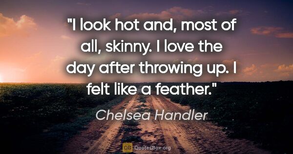 Chelsea Handler quote: "I look hot and, most of all, skinny. I love the day after..."
