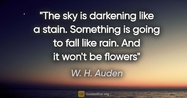 W. H. Auden quote: "The sky is darkening like a stain. Something is going to fall..."