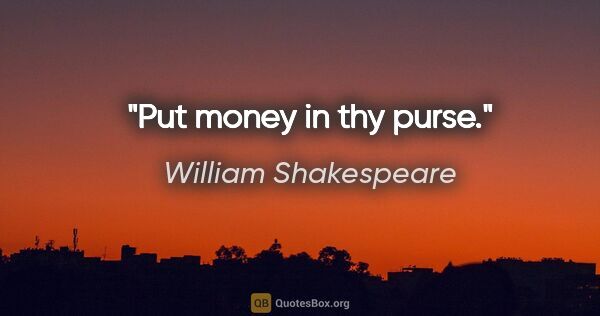 William Shakespeare quote: "Put money in thy purse."