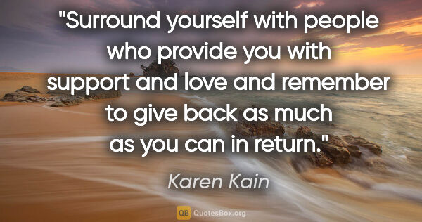 Karen Kain quote: "Surround yourself with people who provide you with support and..."
