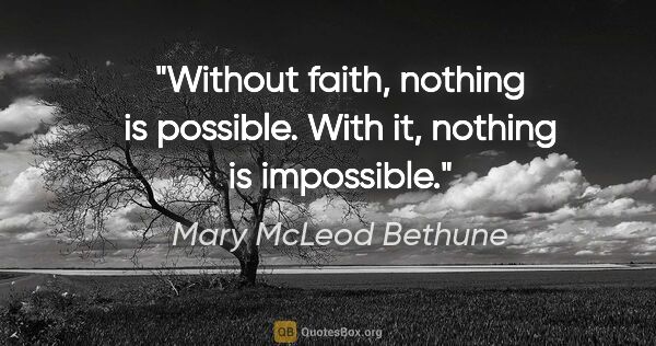 Mary McLeod Bethune quote: "Without faith, nothing is possible. With it, nothing is..."