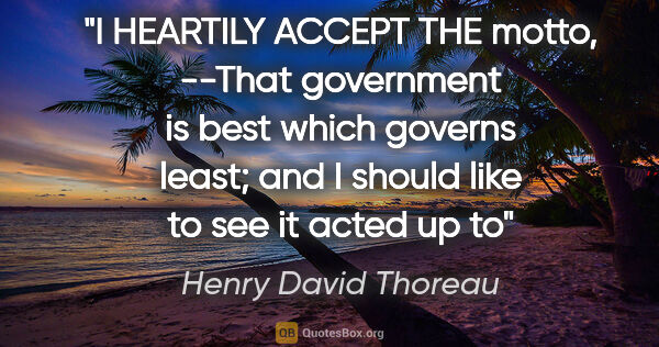 Henry David Thoreau quote: "I HEARTILY ACCEPT THE motto, --"That government is best which..."