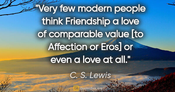 C. S. Lewis quote: "Very few modern people think Friendship a love of comparable..."