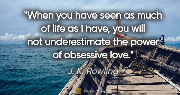 J. K. Rowling quote: "When you have seen as much of life as I have, you will not..."
