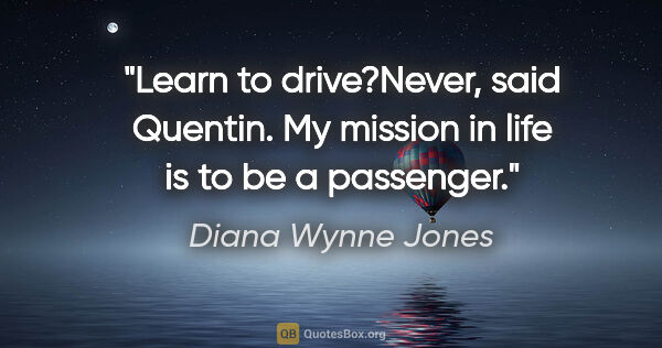 Diana Wynne Jones quote: "Learn to drive?"Never," said Quentin. "My mission in life is..."