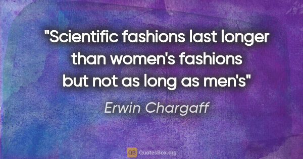 Erwin Chargaff quote: "Scientific fashions last longer than women's fashions but not..."