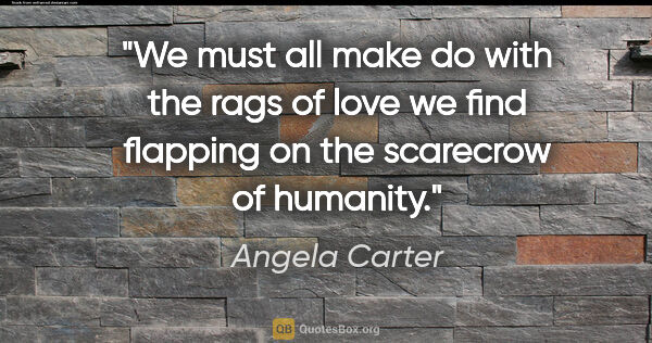 Angela Carter quote: "We must all make do with the rags of love we find flapping on..."