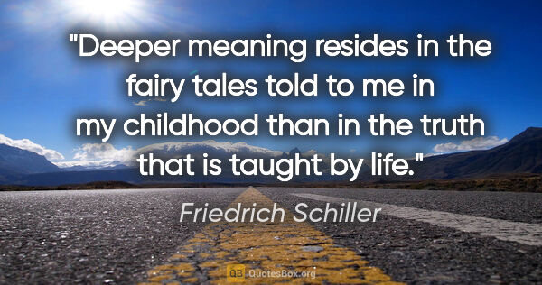 Friedrich Schiller quote: "Deeper meaning resides in the fairy tales told to me in my..."