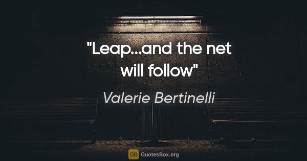 Valerie Bertinelli quote: "Leap...and the net will follow"