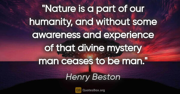 Henry Beston quote: "Nature is a part of our humanity, and without some awareness..."