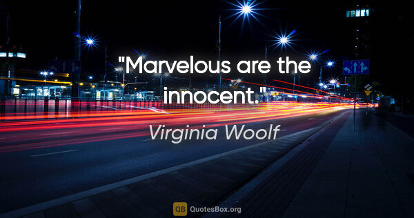 Virginia Woolf quote: "Marvelous are the innocent."