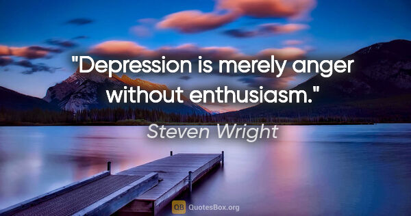 Steven Wright quote: "Depression is merely anger without enthusiasm."