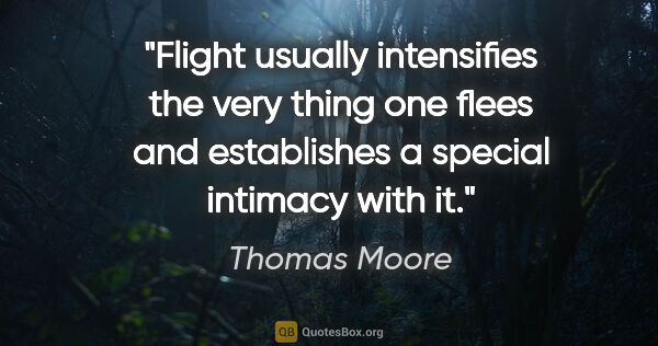 Thomas Moore quote: "Flight usually intensifies the very thing one flees and..."