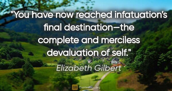 Elizabeth Gilbert quote: "You have now reached infatuation’s final destination—the..."